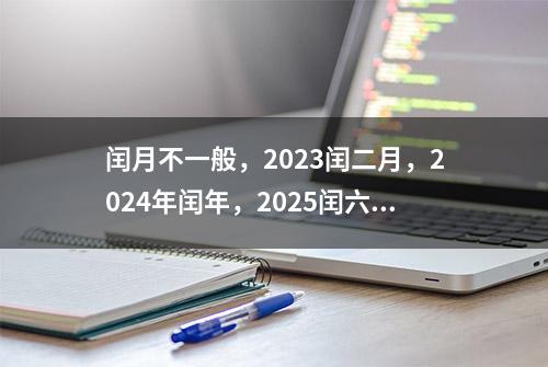 闰月不一般，2023闰二月，2024年闰年，2025闰六月，有啥说法