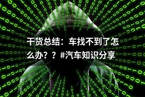 干货总结：车找不到了怎么办？？#汽车知识分享