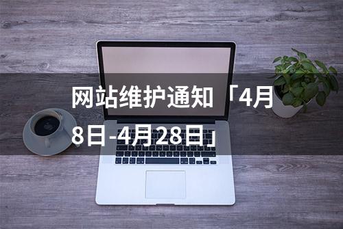 网站维护通知「4月8日-4月28日」