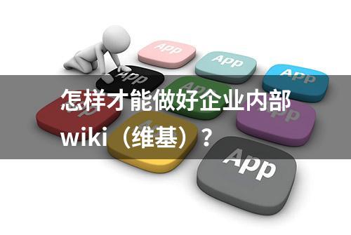 怎样才能做好企业内部wiki（维基）？