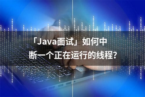 「Java面试」如何中断一个正在运行的线程？