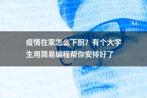 疫情在家怎么下厨？有个大学生用简易编程帮你安排好了