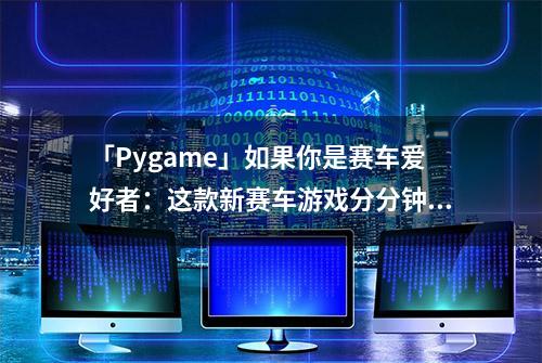 「Pygame」如果你是赛车爱好者：这款新赛车游戏分分钟让你上瘾