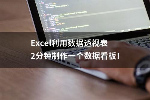 Excel利用数据透视表2分钟制作一个数据看板！