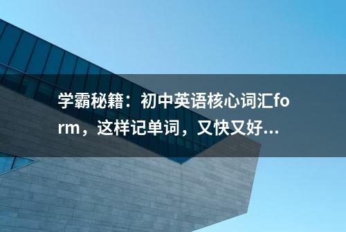 学霸秘籍：初中英语核心词汇form，这样记单词，又快又好！