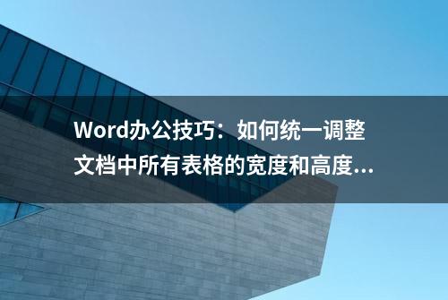 Word办公技巧：如何统一调整文档中所有表格的宽度和高度？