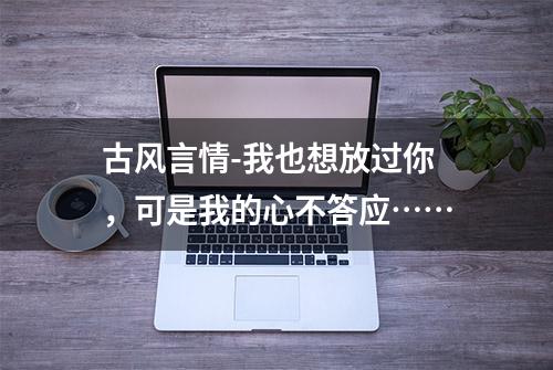 古风言情-我也想放过你，可是我的心不答应……