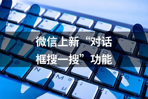 微信上新“对话框搜一搜”功能