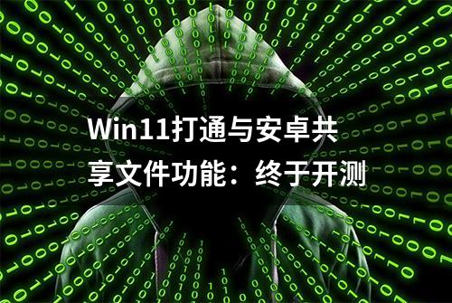 Win11打通与安卓共享文件功能：终于开测