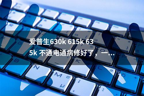 爱普生630k 615k 635k 不通电通病修好了，一下午终于修起来了