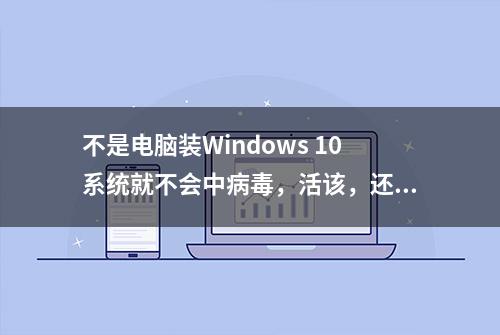 不是电脑装Windows 10系统就不会中病毒，活该，还敢看小电影？