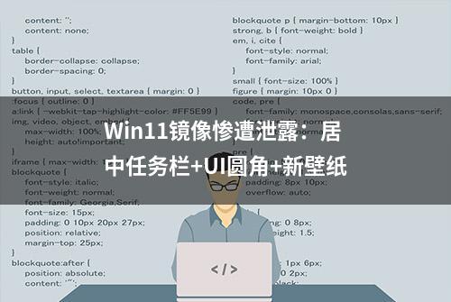 Win11镜像惨遭泄露：居中任务栏+UI圆角+新壁纸