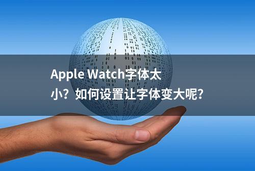 Apple Watch字体太小？如何设置让字体变大呢？