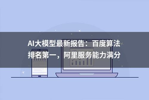 AI大模型最新报告：百度算法排名第一，阿里服务能力满分