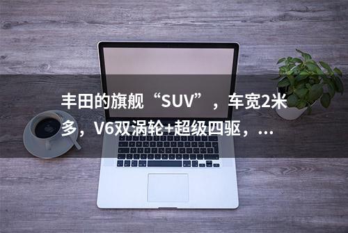 丰田的旗舰“SUV”，车宽2米多，V6双涡轮+超级四驱，还自带2把锁