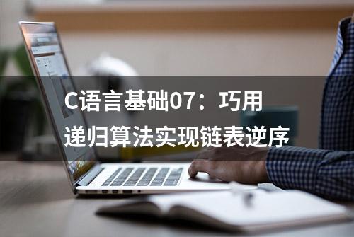 C语言基础07：巧用递归算法实现链表逆序