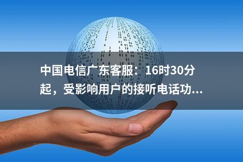 中国电信广东客服：16时30分起，受影响用户的接听电话功能逐步恢复