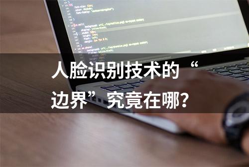 人脸识别技术的“边界”究竟在哪？