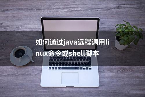 如何通过java远程调用linux命令或shell脚本