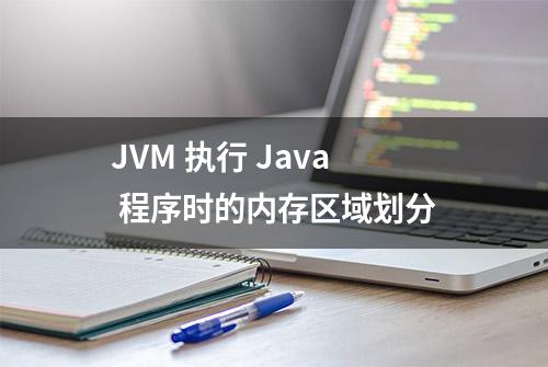 JVM 执行 Java 程序时的内存区域划分