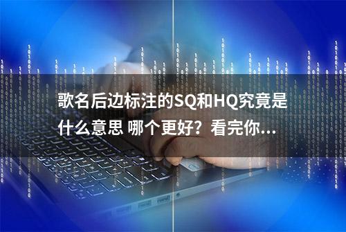 歌名后边标注的SQ和HQ究竟是什么意思 哪个更好？看完你就明白了