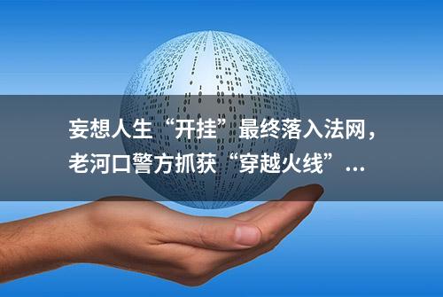 妄想人生“开挂”最终落入法网，老河口警方抓获“穿越火线”游戏外挂制售团伙