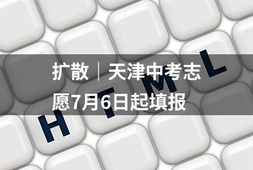 扩散｜天津中考志愿7月6日起填报