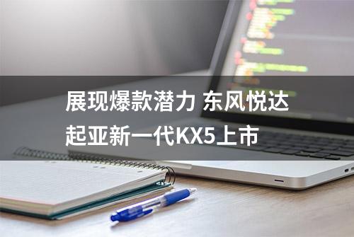 展现爆款潜力 东风悦达起亚新一代KX5上市