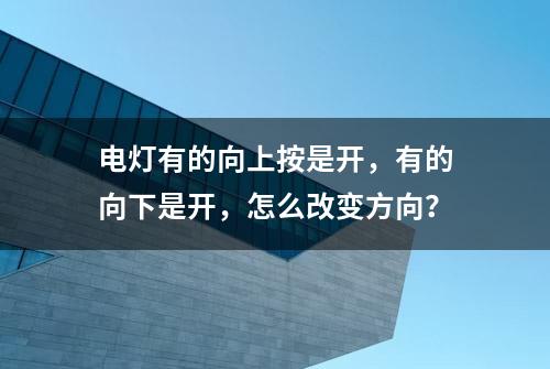 电灯有的向上按是开，有的向下是开，怎么改变方向？