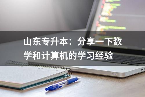 山东专升本：分享一下数学和计算机的学习经验