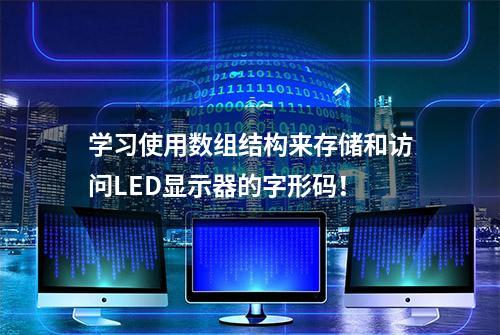 学习使用数组结构来存储和访问LED显示器的字形码！