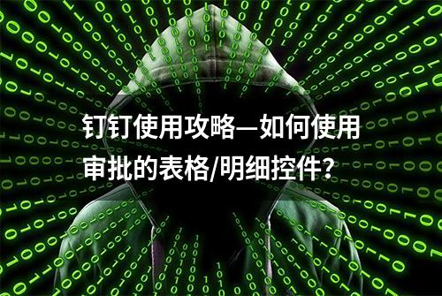 钉钉使用攻略—如何使用审批的表格/明细控件？