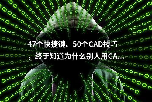 47个快捷键、50个CAD技巧，终于知道为什么别人用CAD总比我快了！