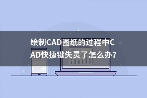 绘制CAD图纸的过程中CAD快捷键失灵了怎么办？