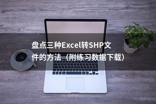 盘点三种Excel转SHP文件的方法（附练习数据下载）