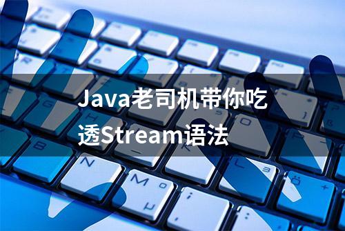 Java老司机带你吃透Stream语法