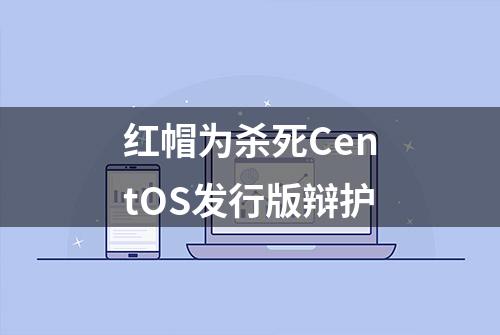 红帽为杀死CentOS发行版辩护