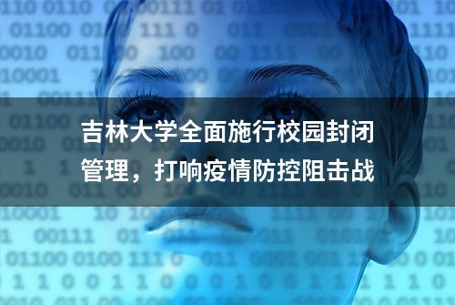 吉林大学全面施行校园封闭管理，打响疫情防控阻击战