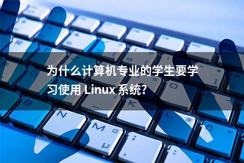 为什么计算机专业的学生要学习使用 Linux 系统？