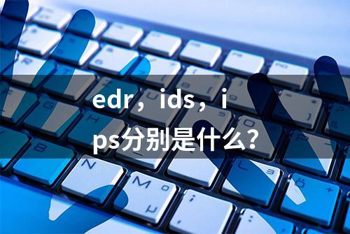 edr，ids，ips分别是什么？