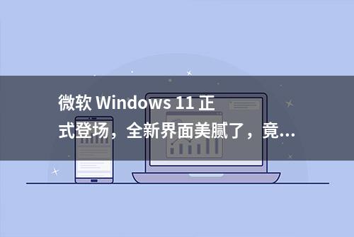 微软 Windows 11 正式登场，全新界面美腻了，竟然支持 Android 应用