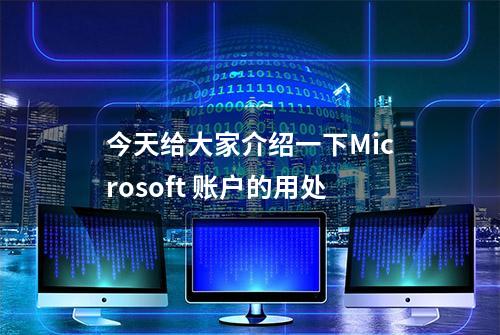 今天给大家介绍一下Microsoft 账户的用处