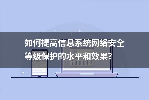 如何提高信息系统网络安全等级保护的水平和效果？