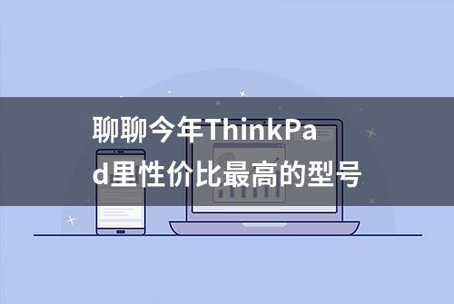 聊聊今年ThinkPad里性价比最高的型号