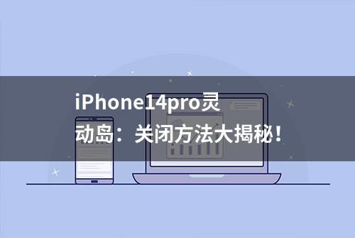 iPhone14pro灵动岛：关闭方法大揭秘！