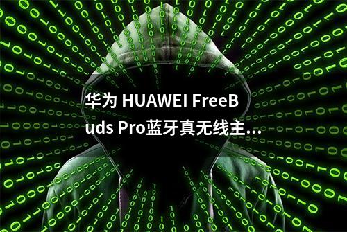 华为 HUAWEI FreeBuds Pro蓝牙真无线主动降噪耳机测评报告  「Soomal」