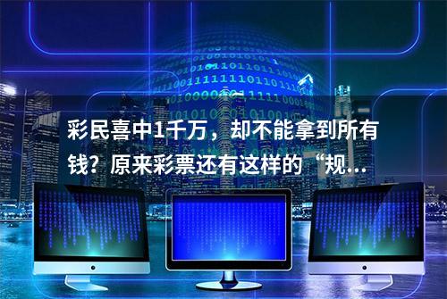 彩民喜中1千万，却不能拿到所有钱？原来彩票还有这样的“规矩”