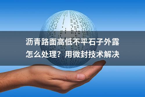 沥青路面高低不平石子外露怎么处理？用微封技术解决