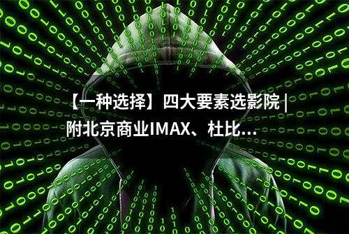 【一种选择】四大要素选影院 | 附北京商业IMAX、杜比影院全揭秘