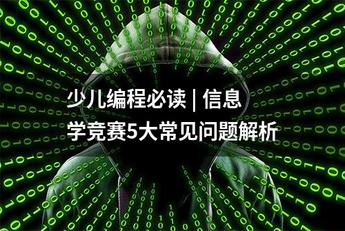 少儿编程必读 | 信息学竞赛5大常见问题解析